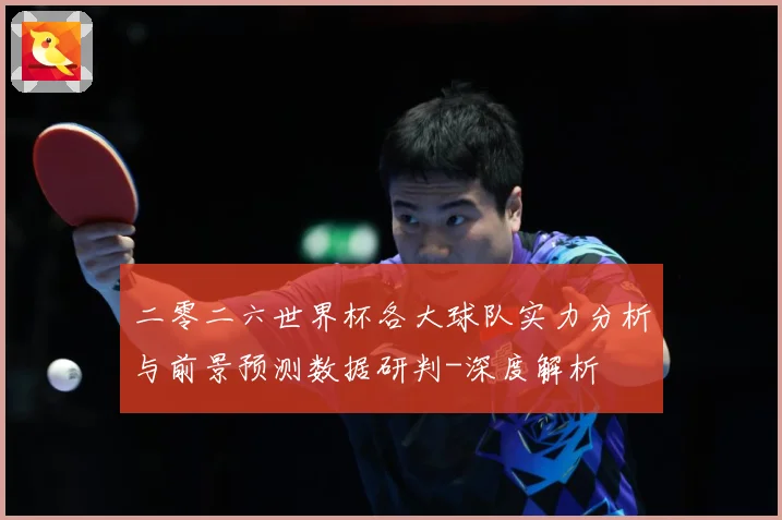 二零二六世界杯各大球队实力分析与前景预测数据研判-深度解析