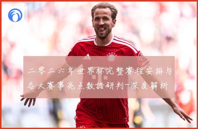 二零二六年世界杯完整赛程安排与各大赛事亮点数据研判-深度解析
