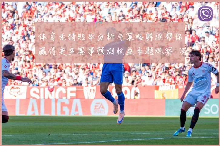 体育竞猜赔率分析与策略解读帮你赢得更多赛事预测收益专题观察-深度解析