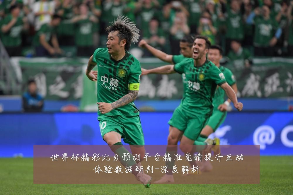 世界杯精彩比分预测平台精准竞猜提升互动体验数据研判-深度解析