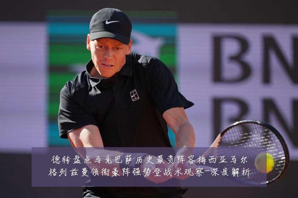 德转盘点马竞巴萨历史最贵阵容梅西亚马尔格列兹曼领衔豪阵强势登战术观察-深度解析