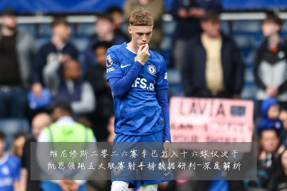 维尼修斯二零二六赛季已打入十六球仅次于凯恩领跑五大联赛射手榜数据研判-深度解析
